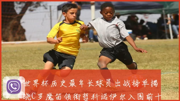 世界杯历史最年长球员出战榜单揭晓C罗魔笛领衔哲科诺伊尔入围前十