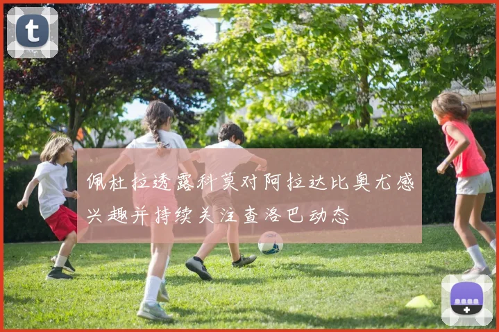 佩杜拉透露科莫对阿拉达比奥尤感兴趣并持续关注查洛巴动态