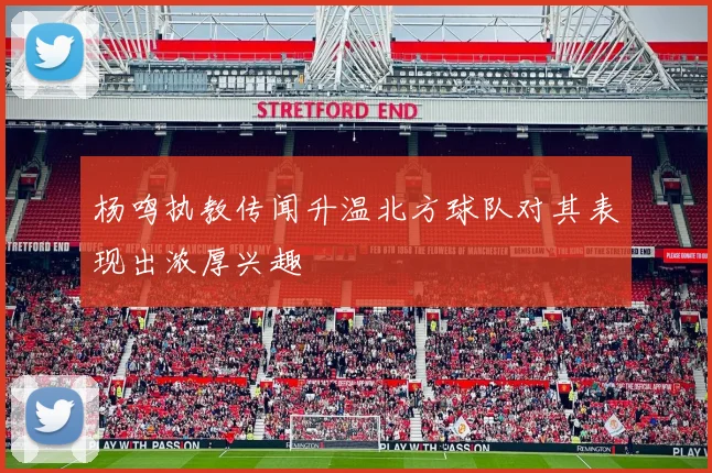 杨鸣执教传闻升温北方球队对其表现出浓厚兴趣