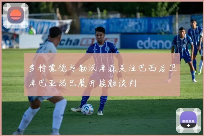 多特蒙德与勒沃库森关注巴西后卫库巴亚诺已展开接触谈判